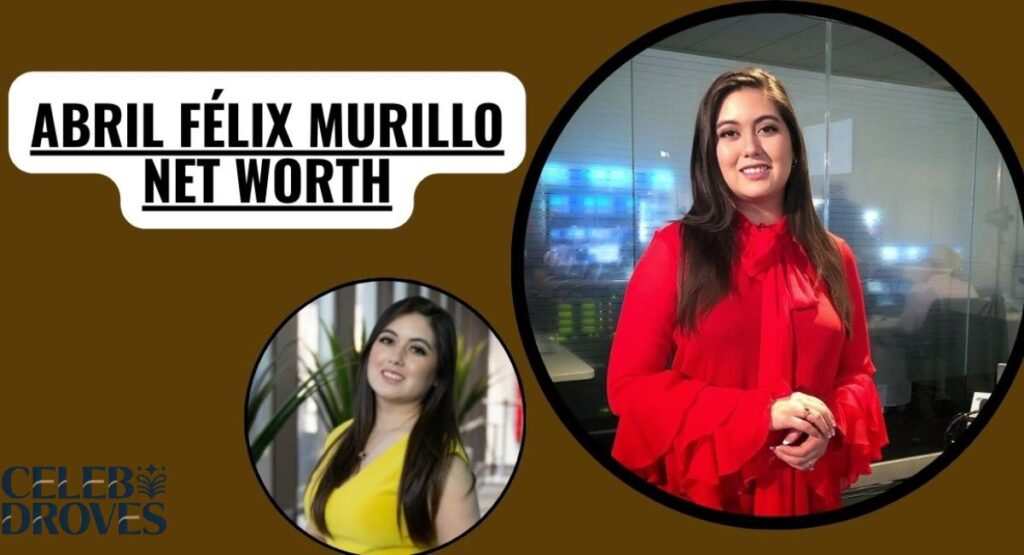 Abril Félix Murillo Net Worth 2026: Bio, Family, Life and Career