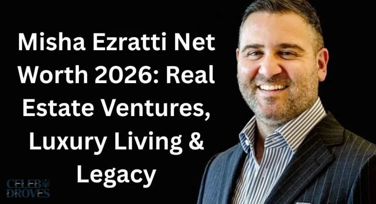 Misha Ezratti Net Worth Revealed: Real Estate Ventures, Luxury Living & Legacy